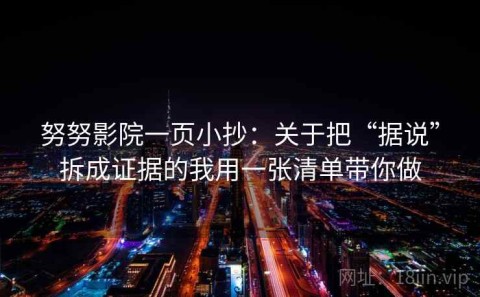 努努影院一页小抄：关于把“据说”拆成证据的我用一张清单带你做