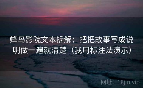 蜂鸟影院文本拆解：把把故事写成说明做一遍就清楚（我用标注法演示）