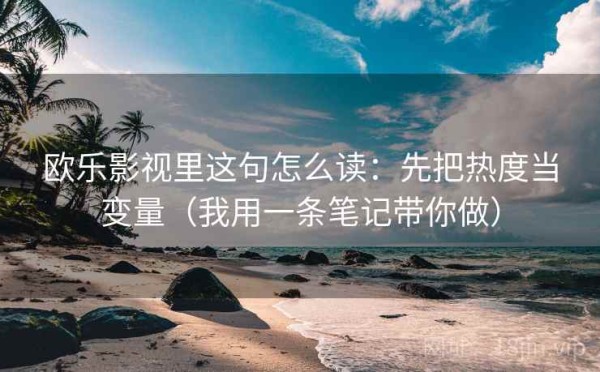 欧乐影视里这句怎么读：先把热度当变量（我用一条笔记带你做）