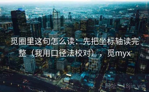 觅圈里这句怎么读：先把坐标轴读完整（我用口径法校对），觅myx