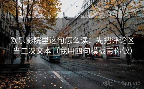 欧乐影院里这句怎么读：先把评论区当二次文本（我用四句模板带你做）