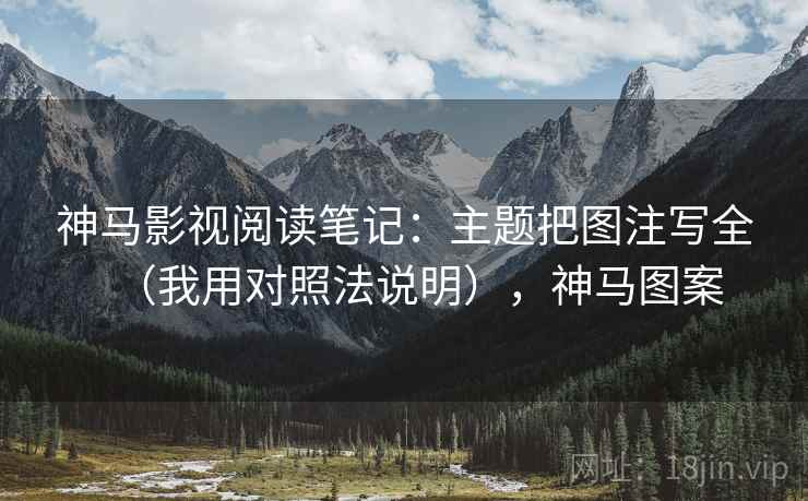 神马影视阅读笔记:主题把图注写全(我用对照法说明),神马图案 神马影视阅读笔记:主题把图注写全(我用对照法说明),神马图案