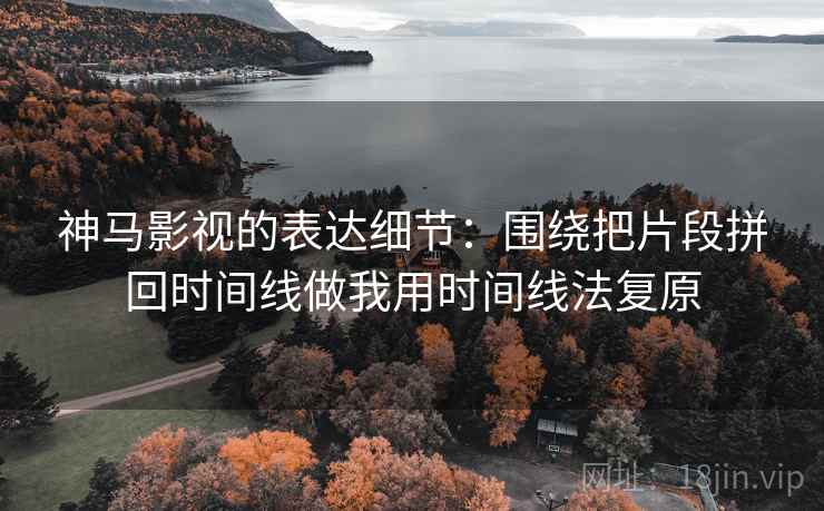 神马影视的表达细节:围绕把片段拼回时间线做我用时间线法复原 神马影视的表达细节:围绕把片段拼回时间线做我用时间线法复原
