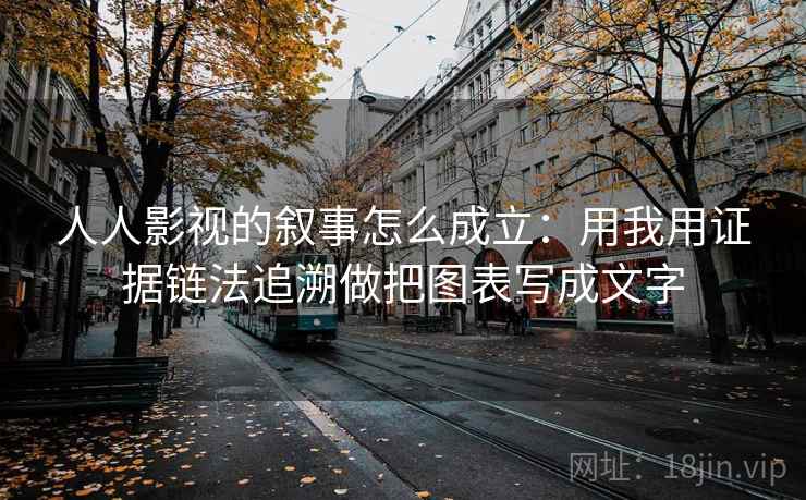 人人影视的叙事怎么成立:用我用证据链法追溯做把图表写成文字 人人影视的叙事怎么成立:用我用证据链法追溯做把图表写成文字