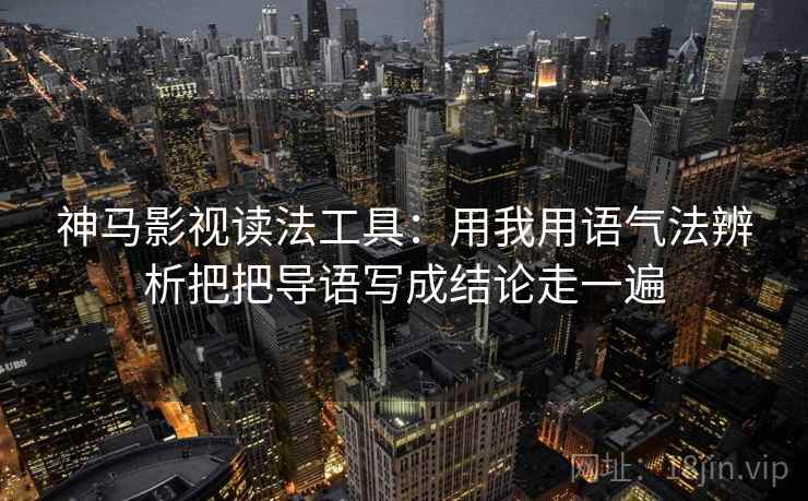 神马影视读法工具:用我用语气法辨析把把导语写成结论走一遍 神马影视读法工具:用我用语气法辨析把把导语写成结论走一遍
