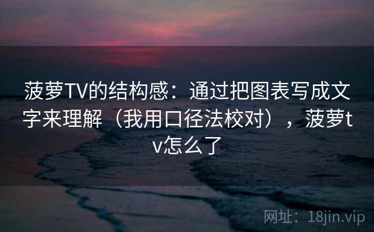 菠萝TV的结构感：通过把图表写成文字来理解（我用口径法校对），菠萝tv怎么了