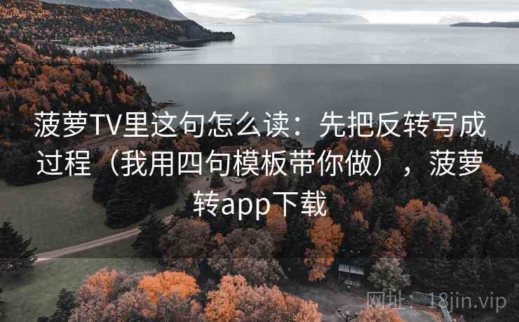 菠萝TV里这句怎么读：先把反转写成过程（我用四句模板带你做），菠萝转app下载