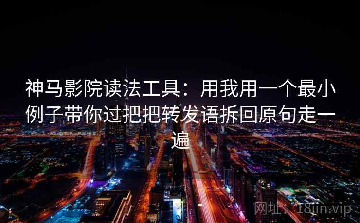 神马影院读法工具：用我用一个最小例子带你过把把转发语拆回原句走一遍