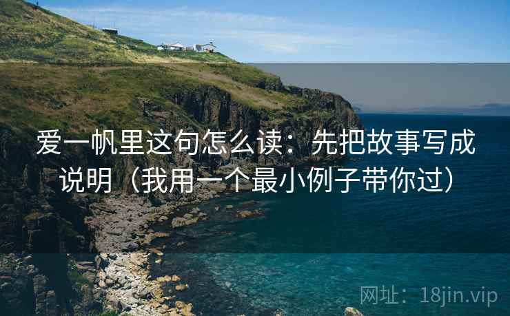爱一帆里这句怎么读：先把故事写成说明（我用一个最小例子带你过）
